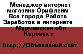 Менеджер интернет-магазина Орифлейм - Все города Работа » Заработок в интернете   . Мурманская обл.,Кировск г.